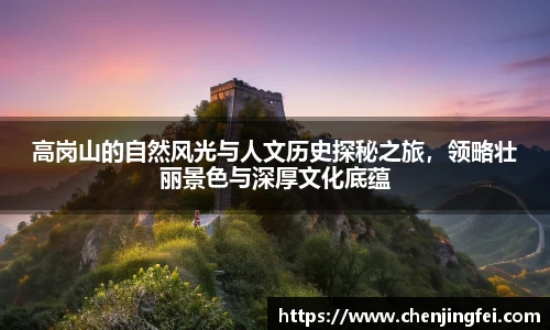高岗山的自然风光与人文历史探秘之旅，领略壮丽景色与深厚文化底蕴