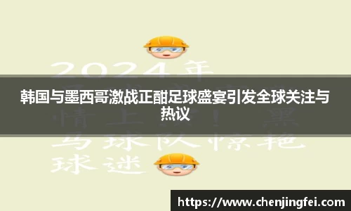 韩国与墨西哥激战正酣足球盛宴引发全球关注与热议