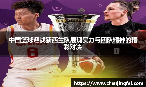 中国篮球迎战新西兰队展现实力与团队精神的精彩对决
