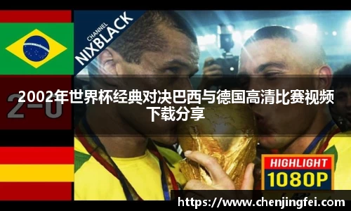 2002年世界杯经典对决巴西与德国高清比赛视频下载分享