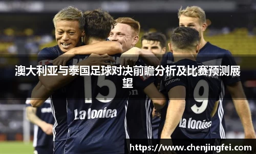 澳大利亚与泰国足球对决前瞻分析及比赛预测展望