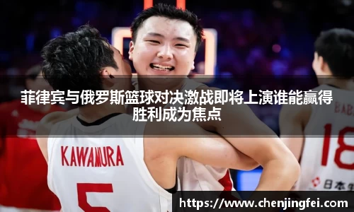 菲律宾与俄罗斯篮球对决激战即将上演谁能赢得胜利成为焦点