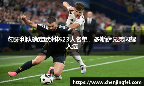 匈牙利队确定欧洲杯23人名单，多斯萨兄弟闪耀入选